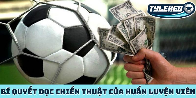 Kèo đội ghi bàn trước - Nghệ thuật đọc vị chiến thuật 3 Bí quyết đọc chiến thuật của huấn luyện viên