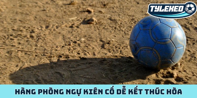 Hàng phòng ngự kiên cố dễ kết thúc hòa