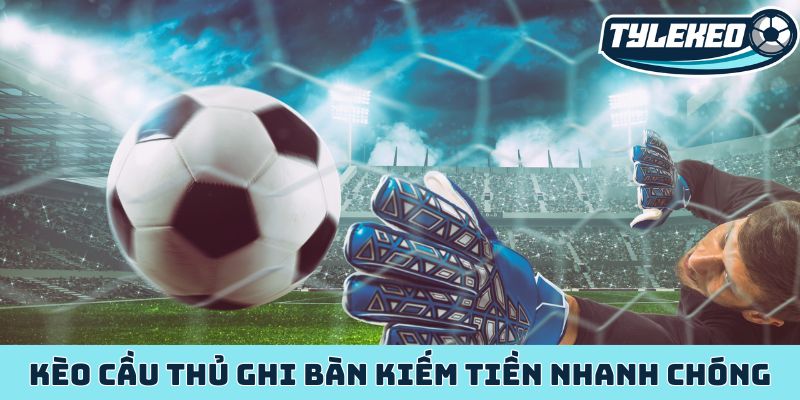 Kèo cầu thủ ghi bàn cơ hội kiếm tiền từ siêu sao bóng đá 2 Kèo cầu thủ ghi bàn kiếm tiền nhanh chóng