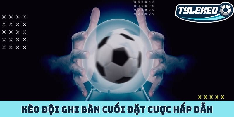 Kèo đội ghi bàn cuối