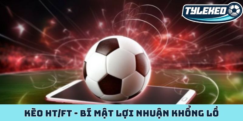 Kèo HT/FT - Bí mật lợi nhuận khổng lồ của dân cược sảnh sỏi 1 Kèo HT-FT