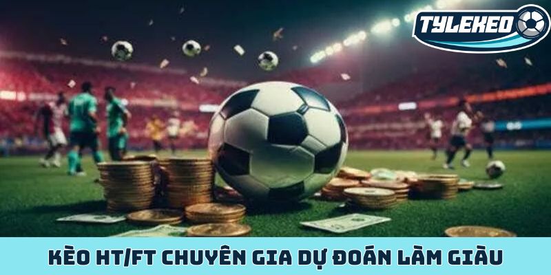 Kèo HT/FT - Bí mật lợi nhuận khổng lồ của dân cược sảnh sỏi 3 Kèo HT/FT chuyên gia dự đoán làm giàu