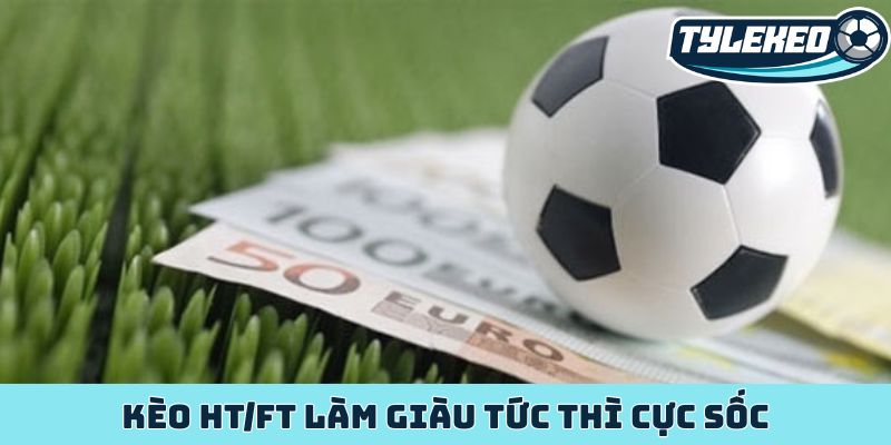 Kèo HT/FT - Bí mật lợi nhuận khổng lồ của dân cược sảnh sỏi 4 Kèo HT/FT làm giàu tức thì cực sốc