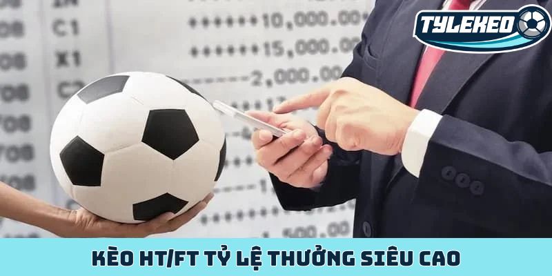 Kèo HT/FT - Bí mật lợi nhuận khổng lồ của dân cược sảnh sỏi 2 Kèo HT/FT tỷ lệ thưởng siêu cao