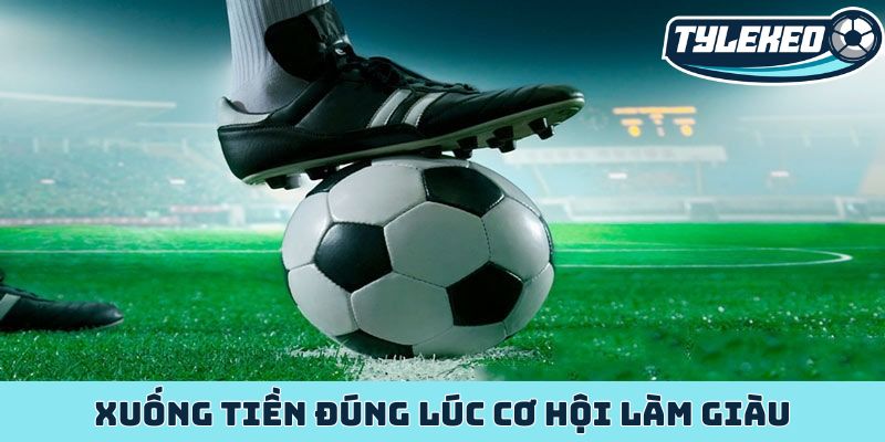 Kèo đội ghi bàn trước - Nghệ thuật đọc vị chiến thuật 4 Xuống tiền đúng lúc cơ hội làm giàu